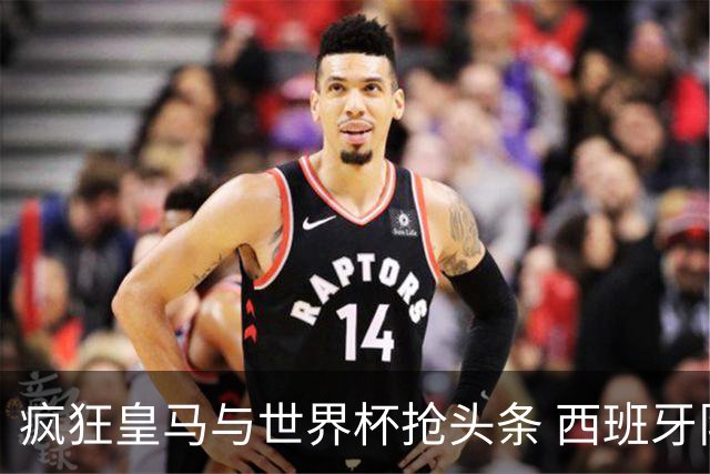 疯狂皇马与世界杯抢头条 西班牙队终又有了他们一席？
