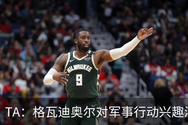 TA：格瓦迪奥尔对军事行动兴趣浓厚，会进行部队式的训练